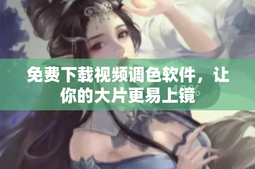 免费下载视频调色软件，让你的大片更易上镜