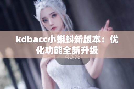 kdbacc小蝌蚪新版本：优化功能全新升级
