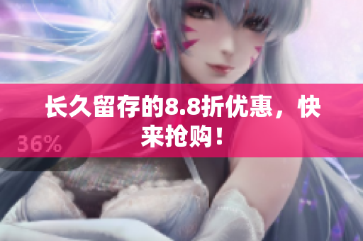 长久留存的8.8折优惠，快来抢购！