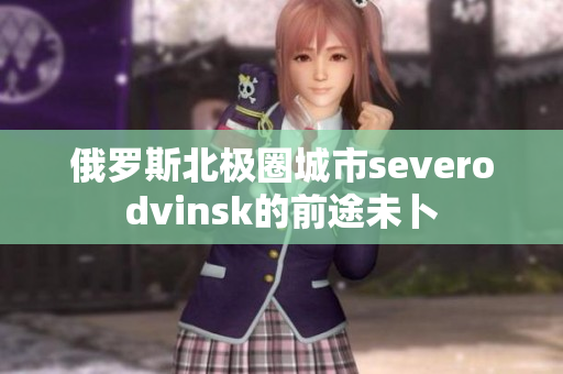 俄罗斯北极圈城市severodvinsk的前途未卜