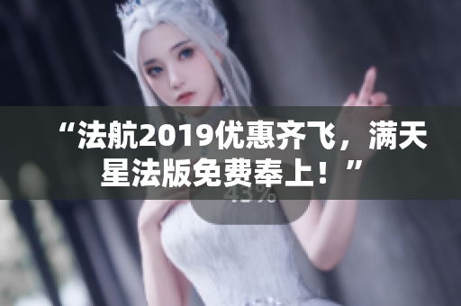“法航2019优惠齐飞，满天星法版免费奉上！”