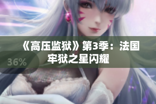 《高压监狱》第3季：法国牢狱之星闪耀