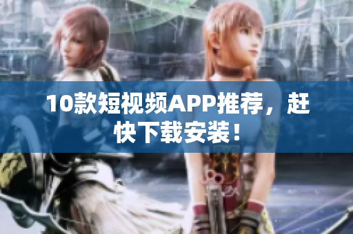 10款短视频APP推荐，赶快下载安装！