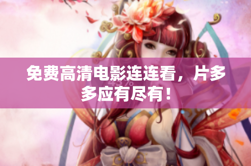 免费高清电影连连看，片多多应有尽有！