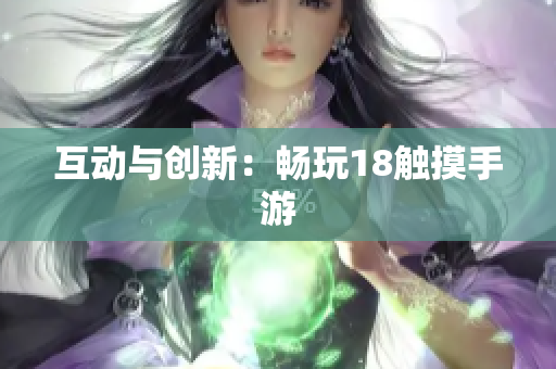 互动与创新：畅玩18触摸手游