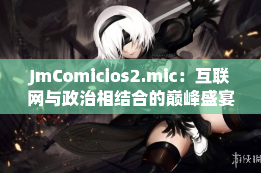 JmComicios2.mic：互联网与政治相结合的巅峰盛宴