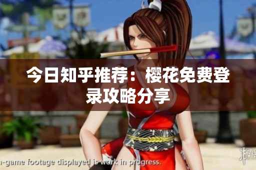 今日知乎推荐：樱花免费登录攻略分享