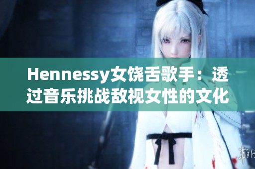 Hennessy女饶舌歌手：透过音乐挑战敌视女性的文化刻板印象