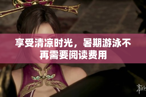 享受清凉时光，暑期游泳不再需要阅读费用