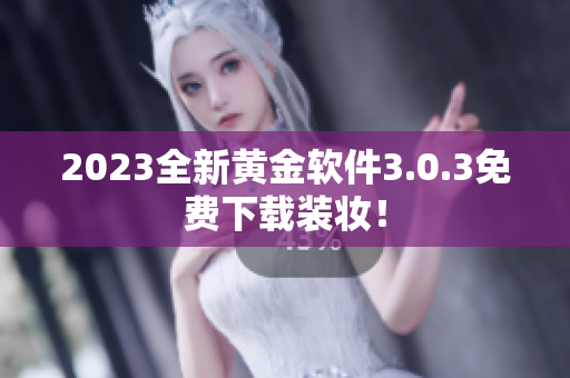 2023全新黄金软件3.0.3免费下载装妆！