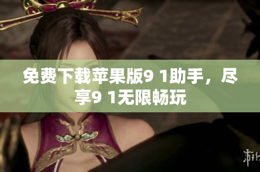 免费下载苹果版9 1助手，尽享9 1无限畅玩