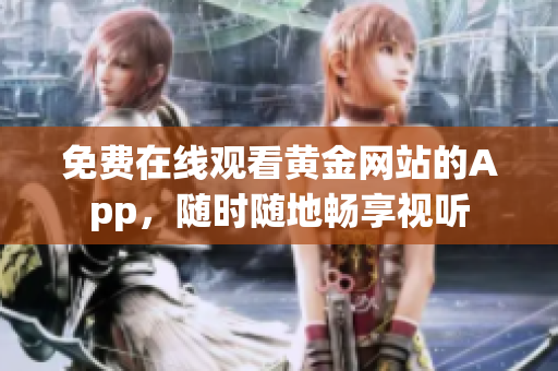 免费在线观看黄金网站的App，随时随地畅享视听
