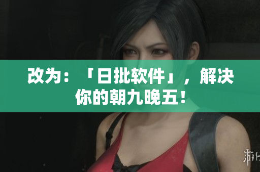 改为：「日批软件」，解决你的朝九晚五！