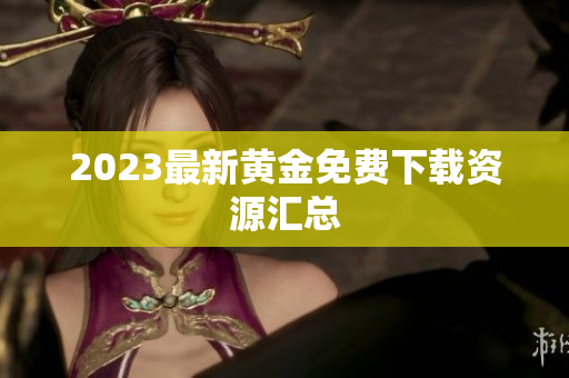 2023最新黄金免费下载资源汇总