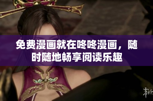 免费漫画就在咚咚漫画，随时随地畅享阅读乐趣