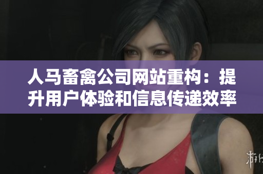 人马畜禽公司网站重构：提升用户体验和信息传递效率