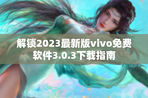 解锁2023最新版vivo免费软件3.0.3下载指南