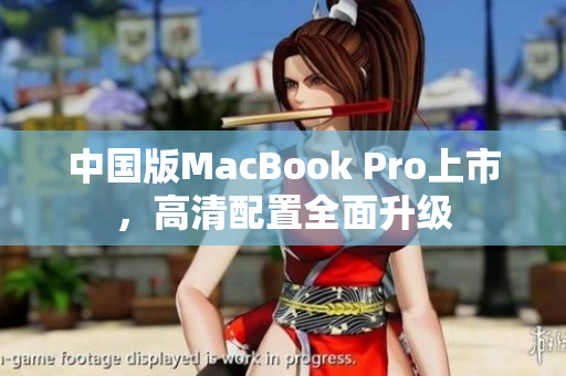 中国版MacBook Pro上市，高清配置全面升级