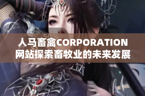 人马畜禽CORPORATION网站探索畜牧业的未来发展趋势