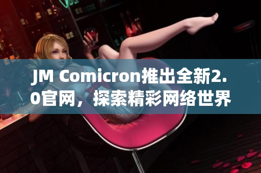 JM Comicron推出全新2.0官网，探索精彩网络世界