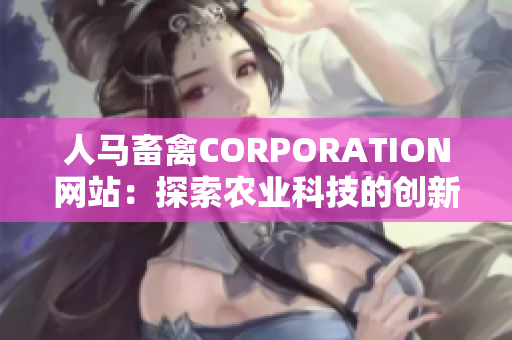 人马畜禽CORPORATION网站：探索农业科技的创新实践