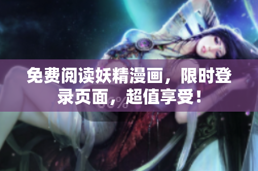 免费阅读妖精漫画，限时登录页面，超值享受！