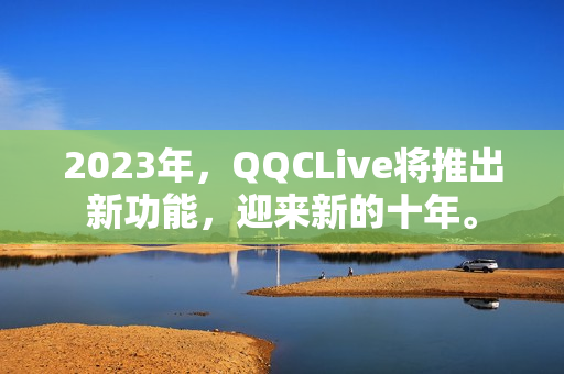 2023年，QQCLive将推出新功能，迎来新的十年。