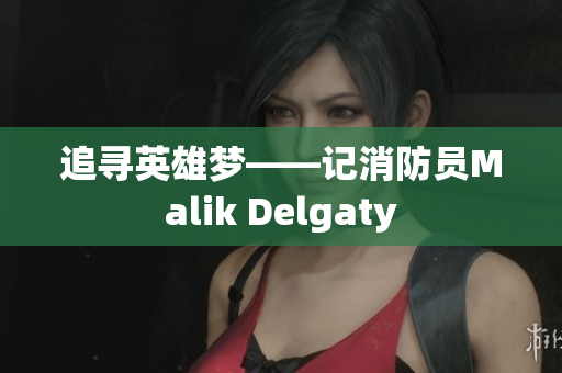 追寻英雄梦——记消防员Malik Delgaty