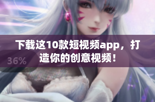 下载这10款短视频app，打造你的创意视频！