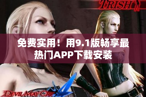 免费实用！用9.1版畅享最热门APP下载安装