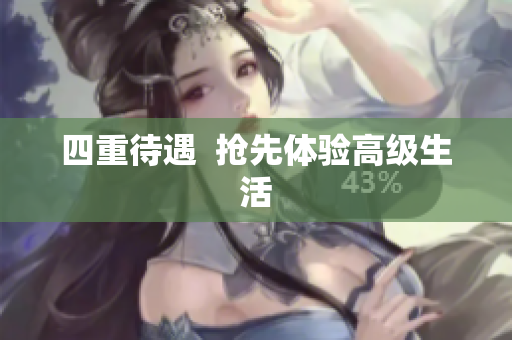 四重待遇  抢先体验高级生活