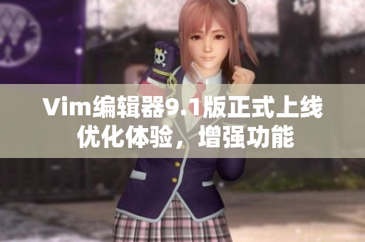 Vim编辑器9.1版正式上线 优化体验，增强功能