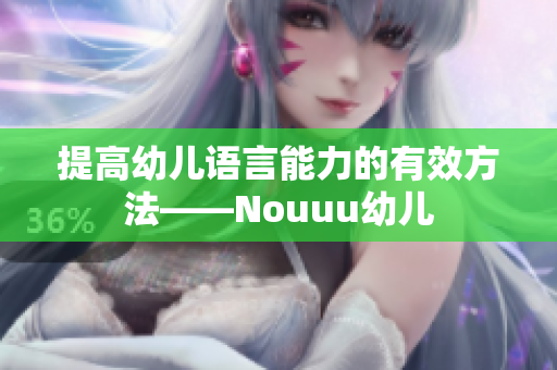 提高幼儿语言能力的有效方法——Nouuu幼儿