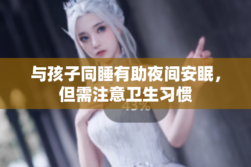 与孩子同睡有助夜间安眠，但需注意卫生习惯