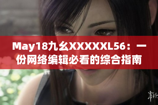 May18九幺XXXXXL56：一份网络编辑必看的综合指南