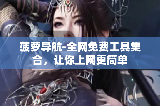 菠萝导航-全网免费工具集合，让你上网更简单