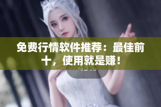 免费行情软件推荐：最佳前十，使用就是赚！