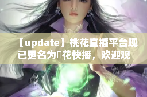 【update】桃花直播平台现已更名为桜花快播，欢迎观看！