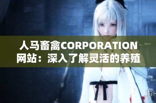 人马畜禽CORPORATION网站：深入了解灵活的养殖方式