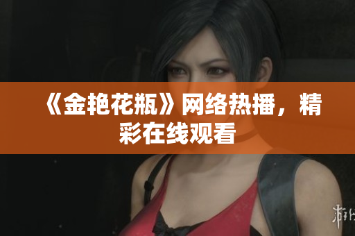 《金艳花瓶》网络热播，精彩在线观看