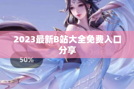 2023最新B站大全免费入口分享