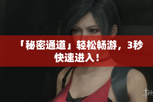 「秘密通道」轻松畅游，3秒快速进入！