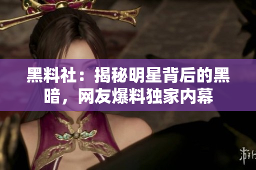 黑料社：揭秘明星背后的黑暗，网友爆料独家内幕