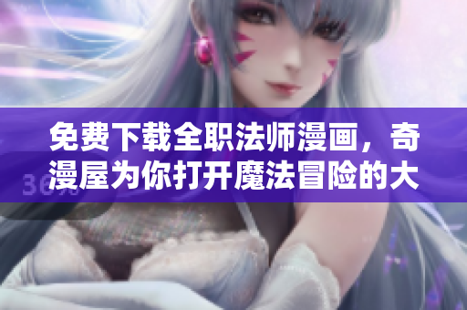 免费下载全职法师漫画，奇漫屋为你打开魔法冒险的大门！