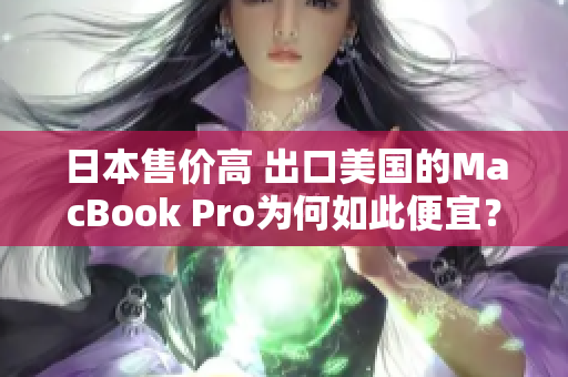 日本售价高 出口美国的MacBook Pro为何如此便宜？