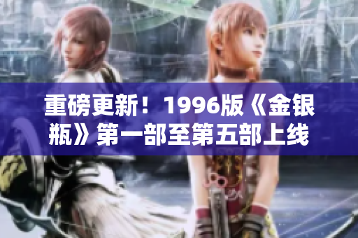 重磅更新！1996版《金银瓶》第一部至第五部上线