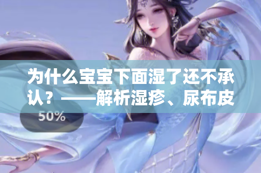为什么宝宝下面湿了还不承认？——解析湿疹、尿布皮炎的症状及处理方法