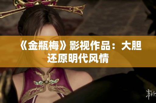 《金瓶梅》影视作品：大胆还原明代风情