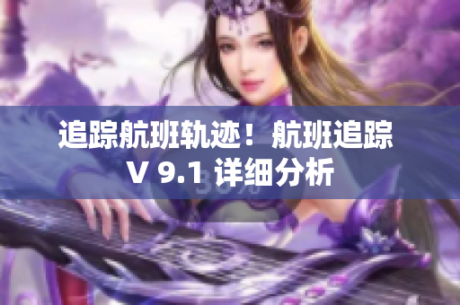 追踪航班轨迹！航班追踪 V 9.1 详细分析