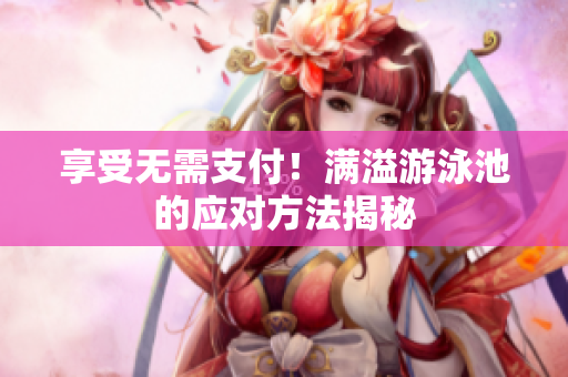 享受无需支付！满溢游泳池的应对方法揭秘